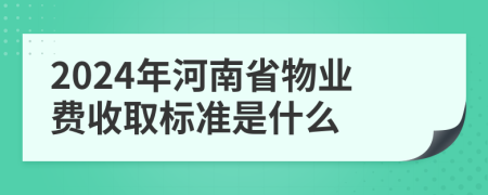 2024年河南省物业费收取标准是什么