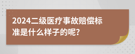 2024二级医疗事故赔偿标准是什么样子的呢？