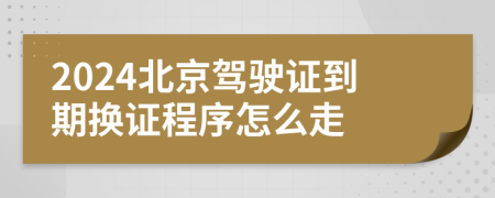 2024北京驾驶证到期换证程序怎么走