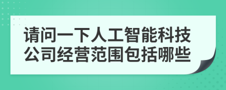 请问一下人工智能科技公司经营范围包括哪些