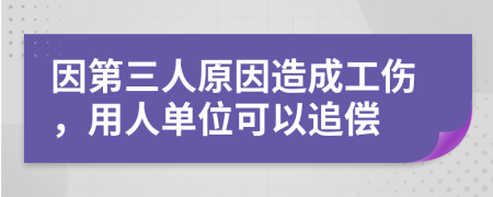 因第三人原因造成工伤，用人单位可以追偿