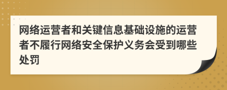 网络运营者和关键信息基础设施的运营者不履行网络安全保护义务会受到哪些处罚