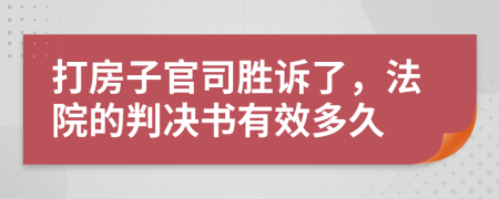 打房子官司胜诉了，法院的判决书有效多久