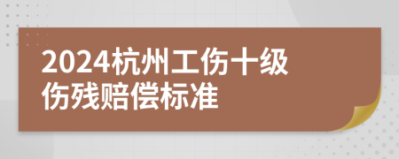 2024杭州工伤十级伤残赔偿标准