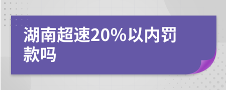 湖南超速20％以内罚款吗