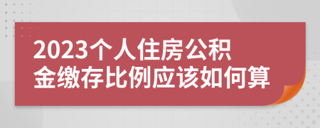 2023个人住房公积金缴存比例应该如何算