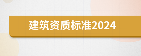 建筑资质标准2024