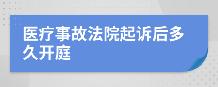 医疗事故法院起诉后多久开庭
