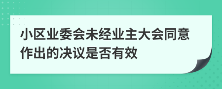 小区业委会未经业主大会同意作出的决议是否有效