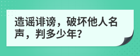 造谣诽谤，破坏他人名声，判多少年？