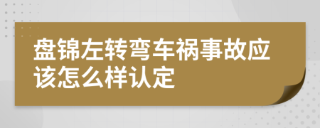 盘锦左转弯车祸事故应该怎么样认定