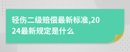 轻伤二级赔偿最新标准,2024最新规定是什么