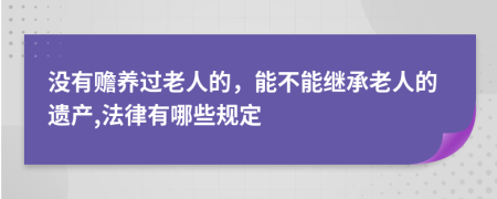 没有赡养过老人的，能不能继承老人的遗产,法律有哪些规定