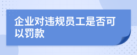 企业对违规员工是否可以罚款
