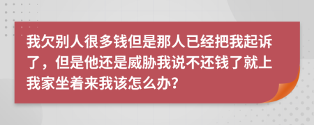 我欠别人很多钱但是那人已经把我起诉了，但是他还是威胁我说不还钱了就上我家坐着来我该怎么办？
