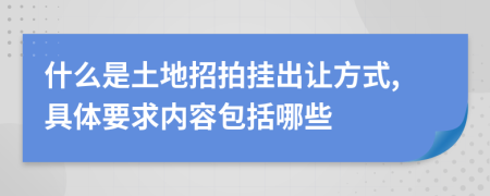什么是土地招拍挂出让方式,具体要求内容包括哪些