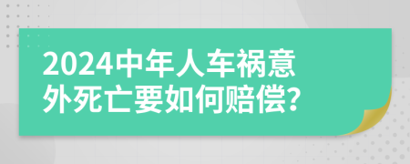 2024中年人车祸意外死亡要如何赔偿？
