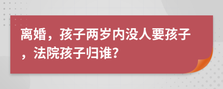 离婚，孩子两岁内没人要孩子，法院孩子归谁？