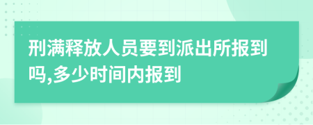 刑满释放人员要到派出所报到吗,多少时间内报到