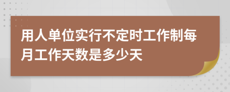 用人单位实行不定时工作制每月工作天数是多少天