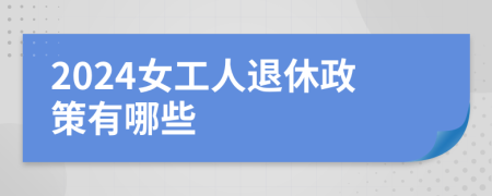 2024女工人退休政策有哪些