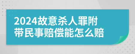 2024故意杀人罪附带民事赔偿能怎么赔