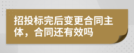 招投标完后变更合同主体，合同还有效吗