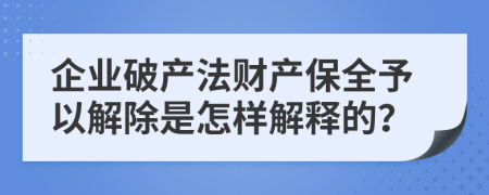 企业破产法财产保全予以解除是怎样解释的？