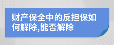 财产保全中的反担保如何解除,能否解除