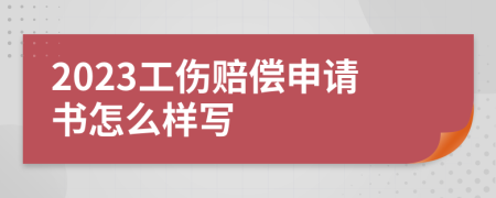 2023工伤赔偿申请书怎么样写