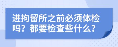 进拘留所之前必须体检吗？都要检查些什么？