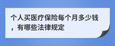 个人买医疗保险每个月多少钱，有哪些法律规定