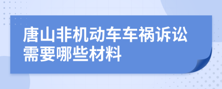 唐山非机动车车祸诉讼需要哪些材料