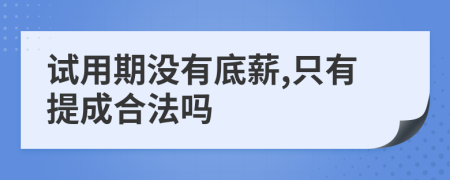试用期没有底薪,只有提成合法吗