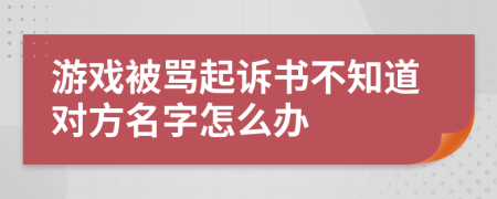 游戏被骂起诉书不知道对方名字怎么办