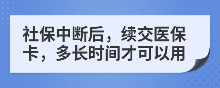 社保中断后，续交医保卡，多长时间才可以用