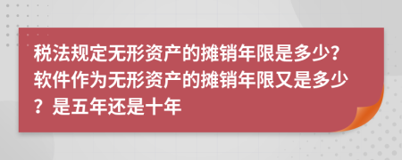 税法规定无形资产的摊销年限是多少？软件作为无形资产的摊销年限又是多少？是五年还是十年