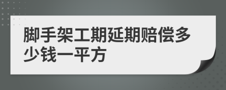 脚手架工期延期赔偿多少钱一平方