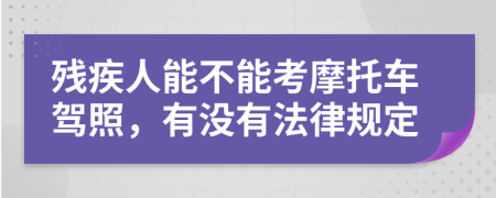 残疾人能不能考摩托车驾照，有没有法律规定