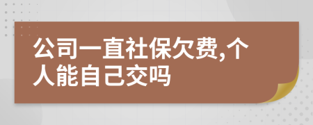 公司一直社保欠费,个人能自己交吗