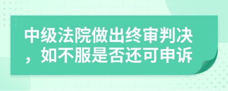 中级法院做出终审判决，如不服是否还可申诉