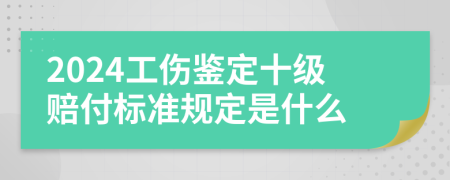 2024工伤鉴定十级赔付标准规定是什么