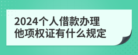 2024个人借款办理他项权证有什么规定