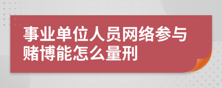 事业单位人员网络参与赌博能怎么量刑