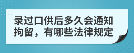 录过口供后多久会通知拘留，有哪些法律规定
