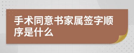 手术同意书家属签字顺序是什么