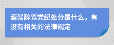 酒驾醉驾党纪处分是什么，有没有相关的法律规定
