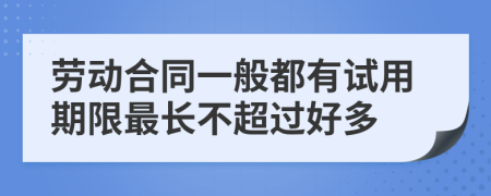 劳动合同一般都有试用期限最长不超过好多