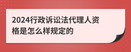 2024行政诉讼法代理人资格是怎么样规定的