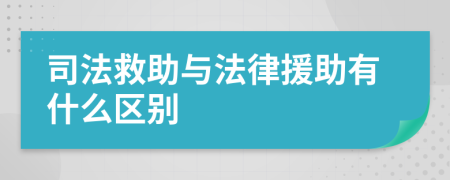 司法救助与法律援助有什么区别